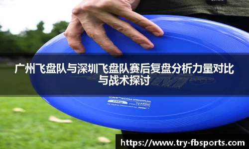 广州飞盘队与深圳飞盘队赛后复盘分析力量对比与战术探讨