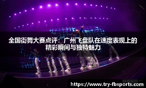 全国街舞大赛点评：广州飞盘队在速度表现上的精彩瞬间与独特魅力
