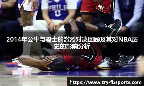 2014年公牛与骑士的激烈对决回顾及其对NBA历史的影响分析